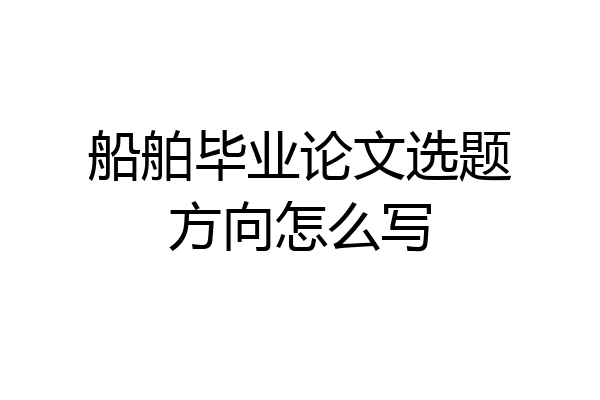 船舶毕业论文选题方向怎么写