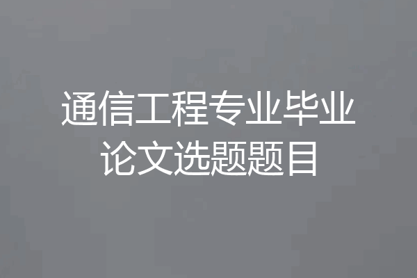 通信工程专业毕业论文选题题目
