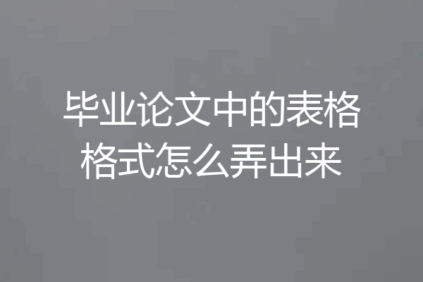 毕业论文中的表格格式怎么弄出来