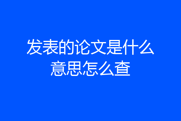 发表的论文是什么意思怎么查