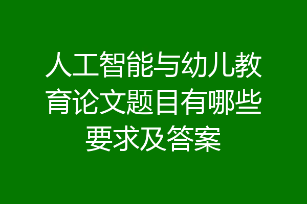 人工智能与幼儿教育论文题目有哪些要求及答案