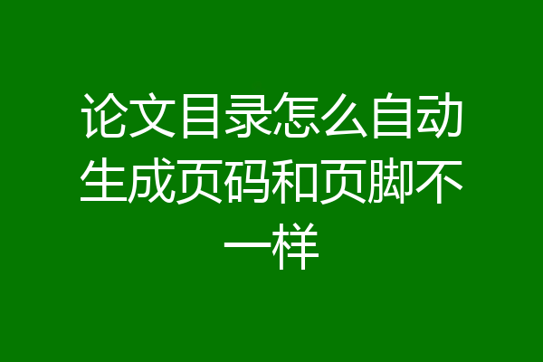 论文目录怎么自动生成页码和页脚不一样