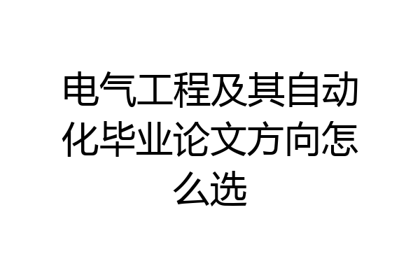电气工程及其自动化毕业论文方向怎么选
