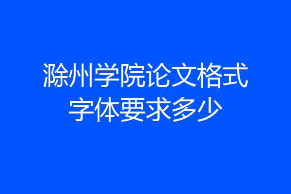 滁州学院论文格式字体要求多少