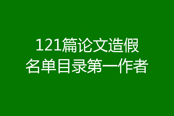 121篇论文造假名单目录第一作者