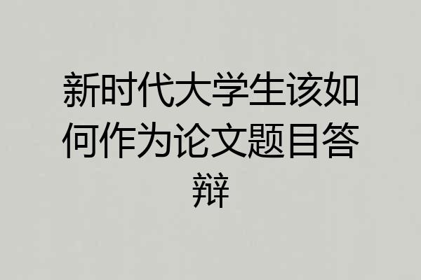 新时代大学生该如何作为论文题目答辩