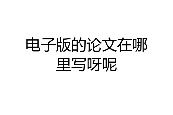 电子版的论文在哪里写呀呢