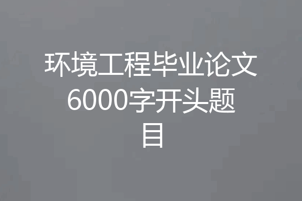 环境工程毕业论文6000字开头题目