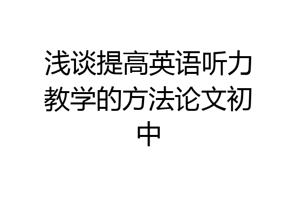浅谈提高英语听力教学的方法论文初中