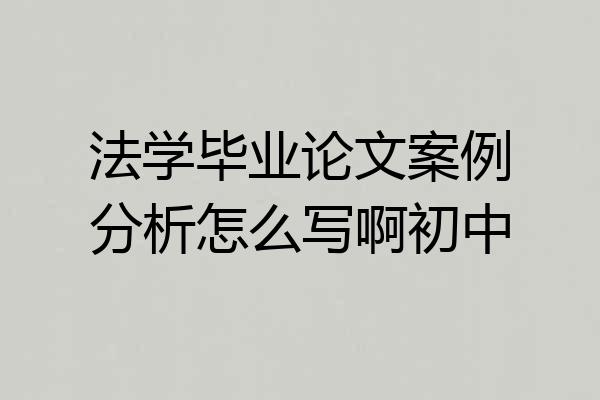 法学毕业论文案例分析怎么写啊初中