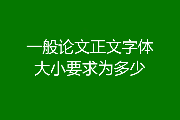 一般论文正文字体大小要求为多少