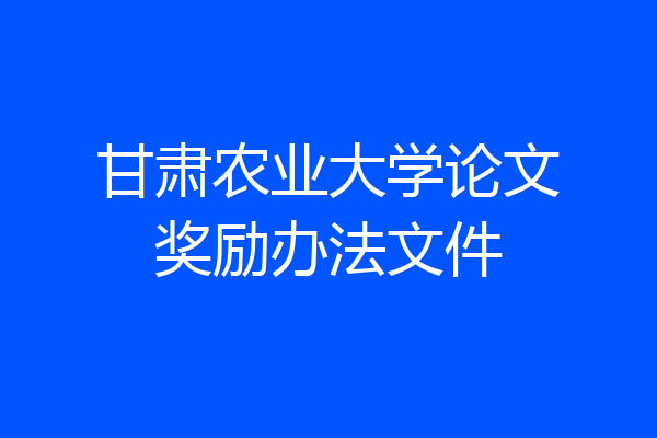 甘肃农业大学论文奖励办法文件