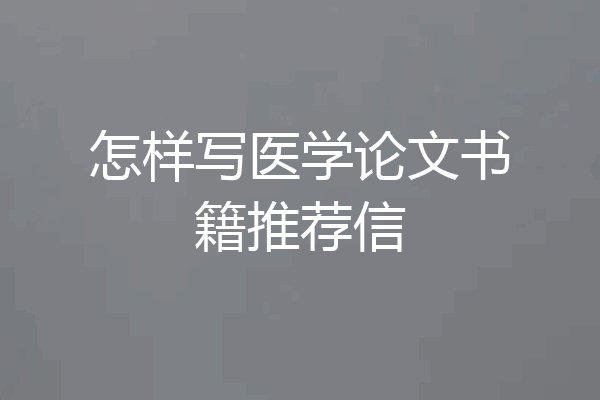 怎样写医学论文书籍推荐信