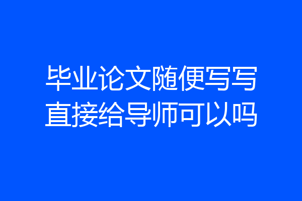 毕业论文随便写写直接给导师可以吗