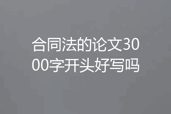 合同法的论文3000字开头好写吗