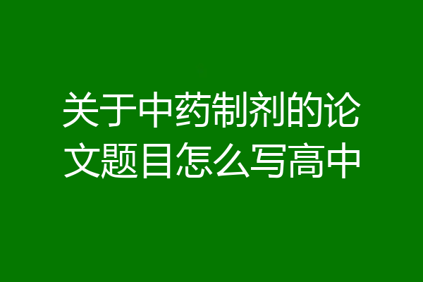 关于中药制剂的论文题目怎么写高中