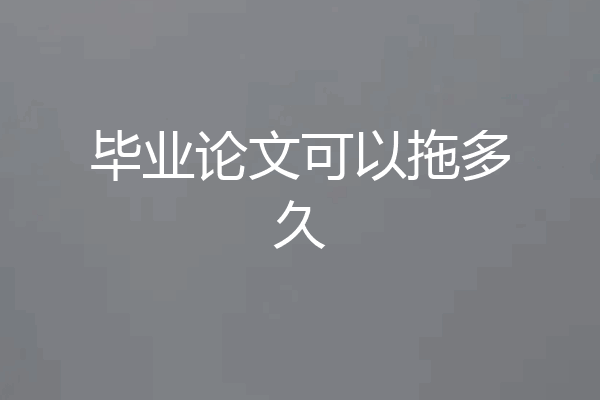 毕业论文可以拖多久