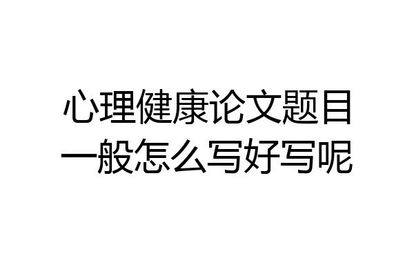 心理健康论文题目一般怎么写好写呢