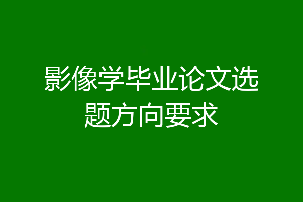 影像学毕业论文选题方向要求