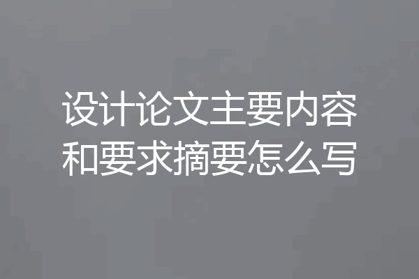 设计论文主要内容和要求摘要怎么写