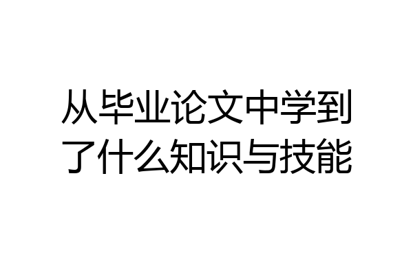 从毕业论文中学到了什么知识与技能
