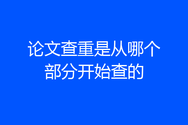 论文查重是从哪个部分开始查的