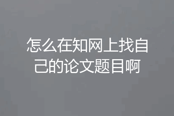 怎么在知网上找自己的论文题目啊