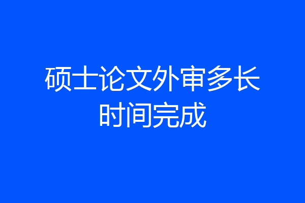 硕士论文外审多长时间完成