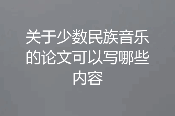 关于少数民族音乐的论文可以写哪些内容