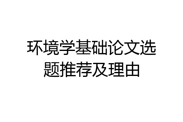环境学基础论文选题推荐及理由