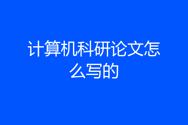 计算机科研论文怎么写的