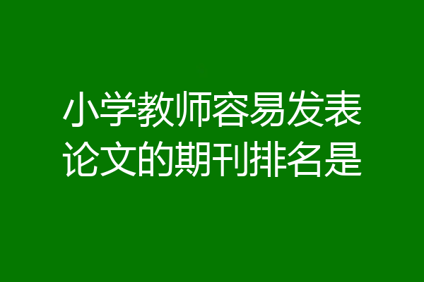小学教师容易发表论文的期刊排名是