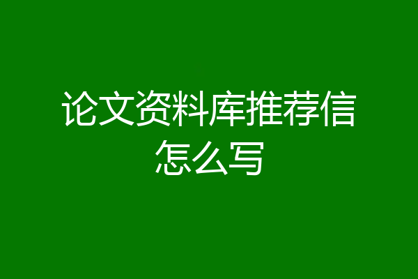 论文资料库推荐信怎么写