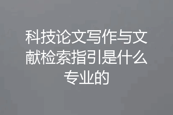 科技论文写作与文献检索指引是什么专业的
