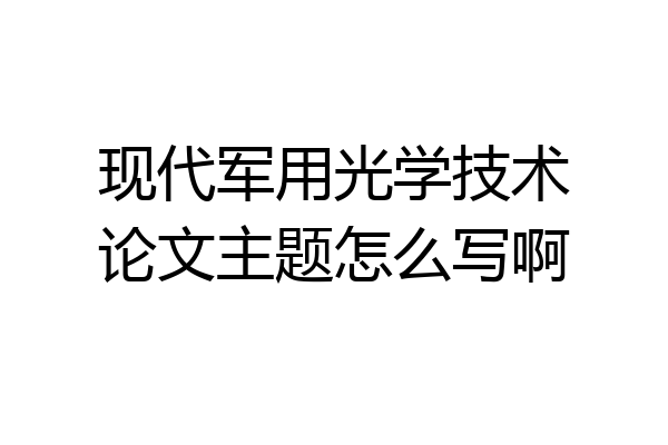 现代军用光学技术论文主题怎么写啊
