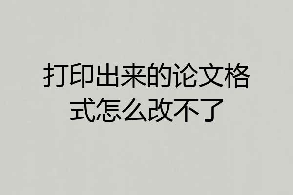 打印出来的论文格式怎么改不了