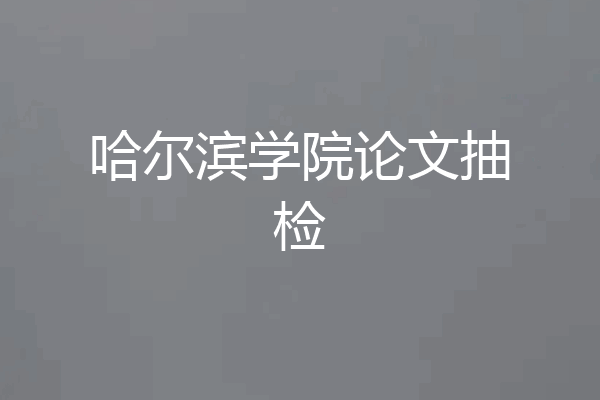 哈尔滨学院论文抽检