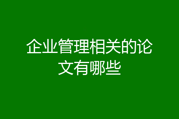 企业管理相关的论文有哪些
