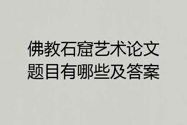 佛教石窟艺术论文题目有哪些及答案
