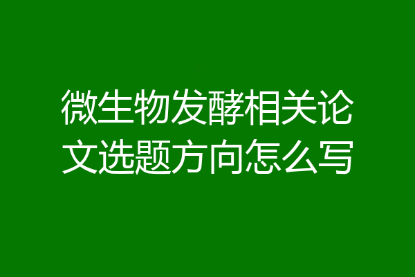 微生物发酵相关论文选题方向怎么写