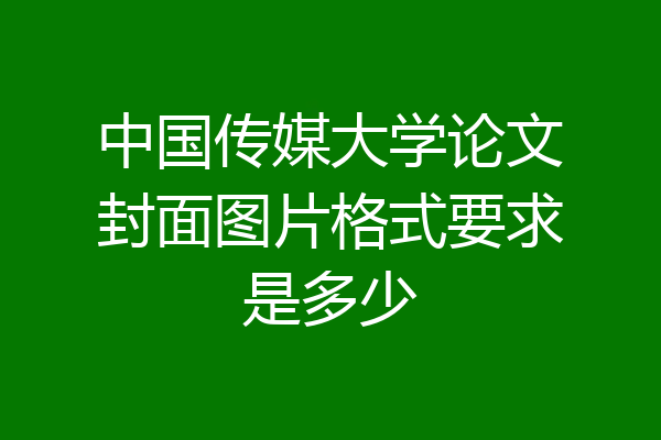 中国传媒大学论文封面图片格式要求是多少