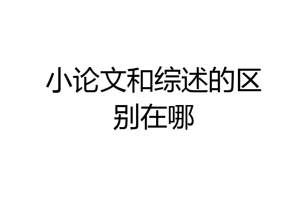 小论文和综述的区别在哪