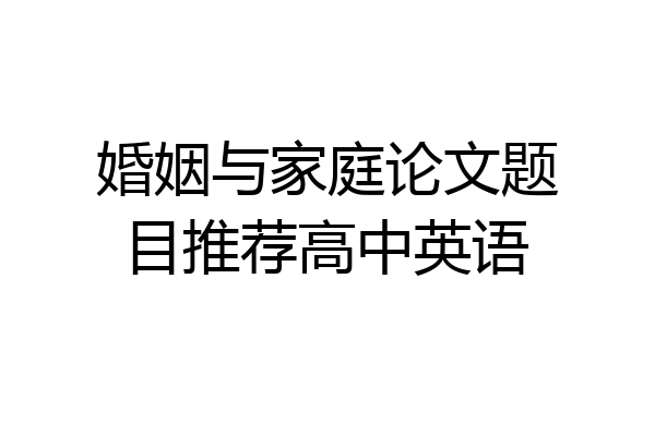 婚姻与家庭论文题目推荐高中英语