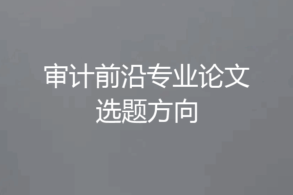 审计前沿专业论文选题方向
