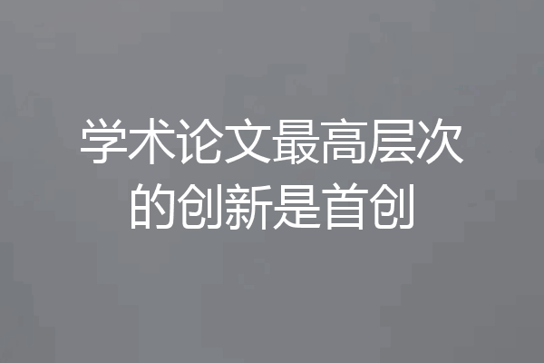 学术论文最高层次的创新是首创