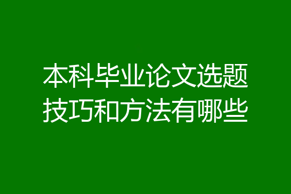 本科毕业论文选题技巧和方法有哪些