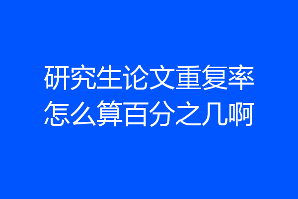 研究生论文重复率怎么算百分之几啊