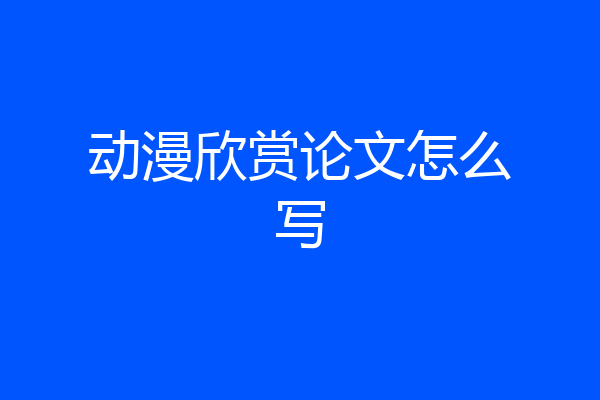 动漫欣赏论文怎么写