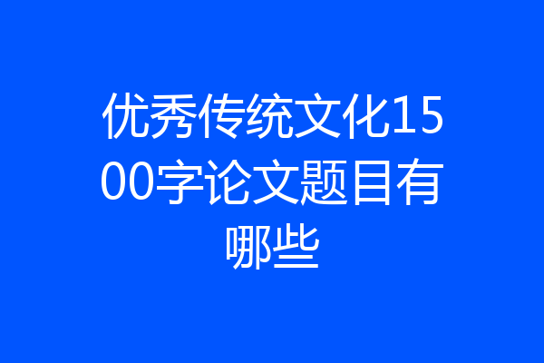 优秀传统文化1500字论文题目有哪些