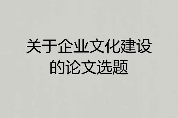 关于企业文化建设的论文选题